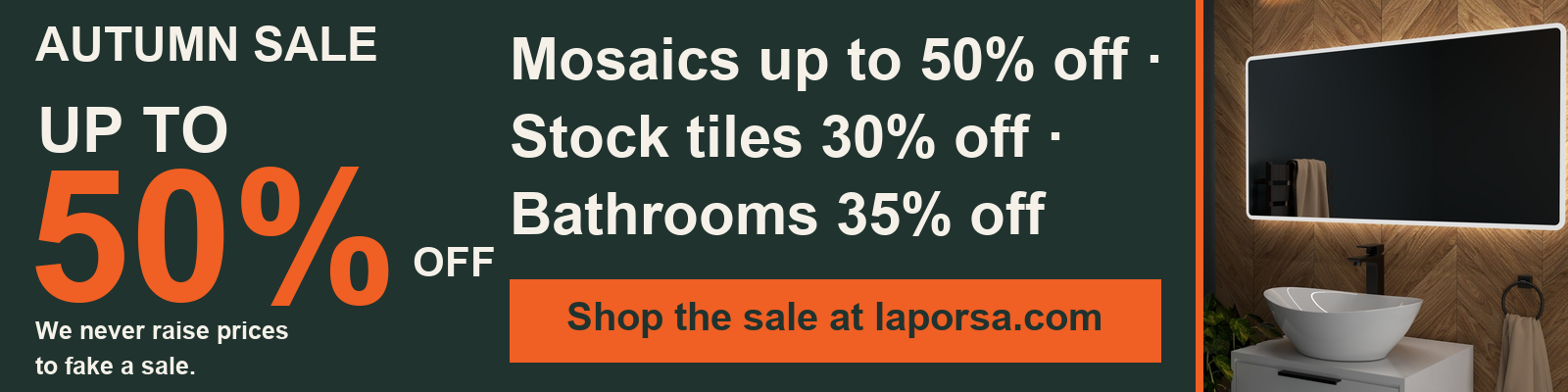 Autumn Sale: up to 50% off. Mosaics up to 50% off, stock tiles 30% off, bathrooms 35% off